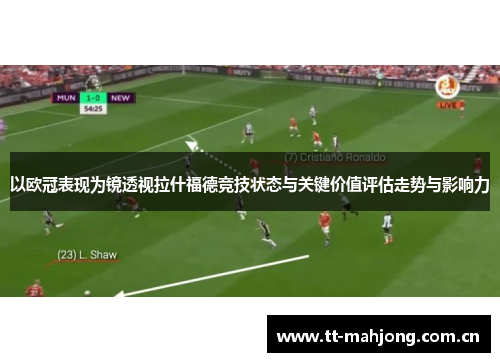 以欧冠表现为镜透视拉什福德竞技状态与关键价值评估走势与影响力 以欧冠表现为镜透视拉什福德竞技状态与关键价值评估走势与影响力